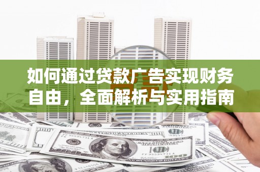 贡觉如何通过贷款广告实现财务自由，全面解析与实用指南