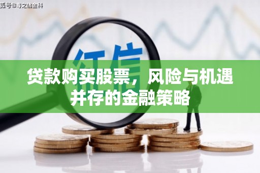贡觉贷款购买股票，风险与机遇并存的金融策略