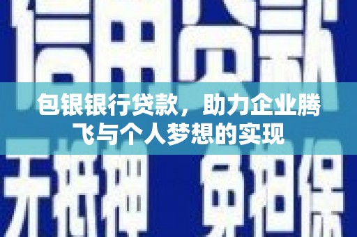 贡觉包银银行贷款，助力企业腾飞与个人梦想的实现