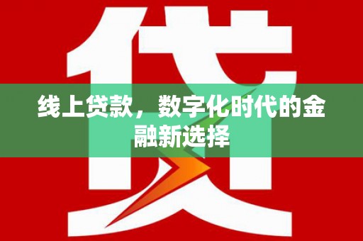贡觉线上贷款，数字化时代的金融新选择