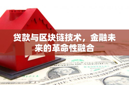 贡觉贷款与区块链技术，金融未来的革命性融合