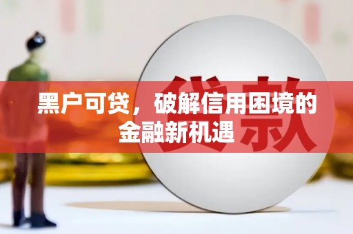 贡觉黑户可贷，破解信用困境的金融新机遇