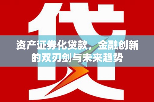 贡觉资产证券化贷款，金融创新的双刃剑与未来趋势