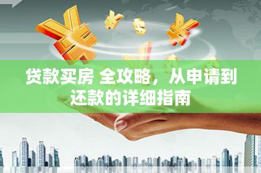 贡觉贷款买房 全攻略，从申请到还款的详细指南
