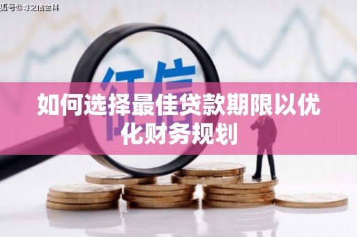 贡觉如何选择最佳贷款期限以优化财务规划