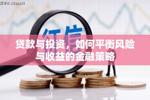 贡觉贷款与投资，如何平衡风险与收益的金融策略